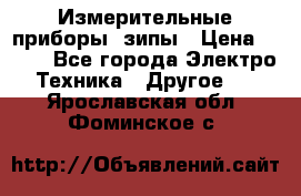 Измерительные приборы, зипы › Цена ­ 100 - Все города Электро-Техника » Другое   . Ярославская обл.,Фоминское с.